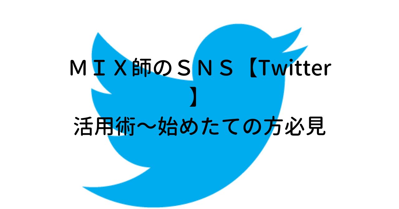 ＭＩＸ師のＳＮＳ【Twitter】活用術～始めたての方必見